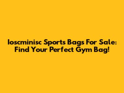 Ioscminisc Sports Bags For Sale: Find Your Perfect Gym Bag!