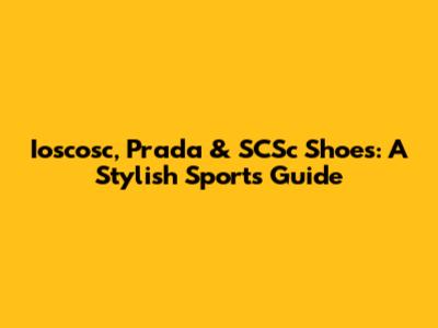 Ioscosc, Prada & SCSc Shoes: A Stylish Sports Guide