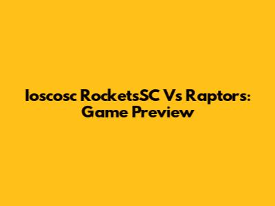 Ioscosc RocketsSC Vs Raptors: Game Preview