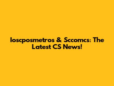 Ioscposmetros & Sccomcs: The Latest CS News!