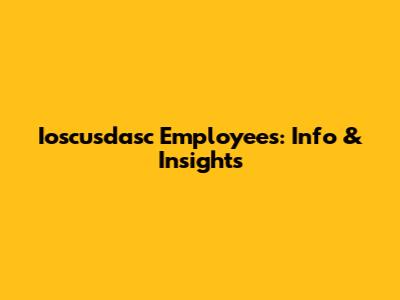 Ioscusdasc Employees: Info & Insights