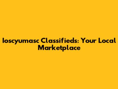 Ioscyumasc Classifieds: Your Local Marketplace