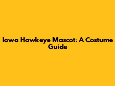 Iowa Hawkeye Mascot: A Costume Guide