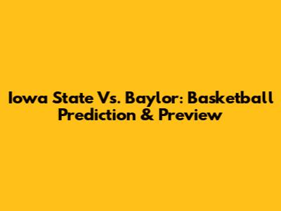 Iowa State Vs. Baylor: Basketball Prediction & Preview