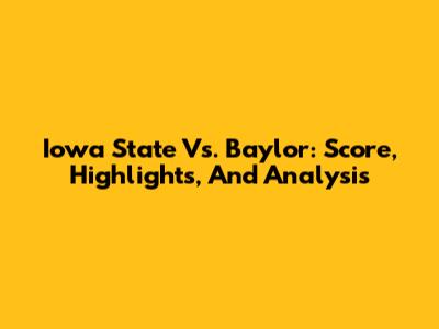 Iowa State Vs. Baylor: Score, Highlights, And Analysis