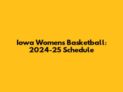 Iowa Women's Basketball: 2024-25 Schedule