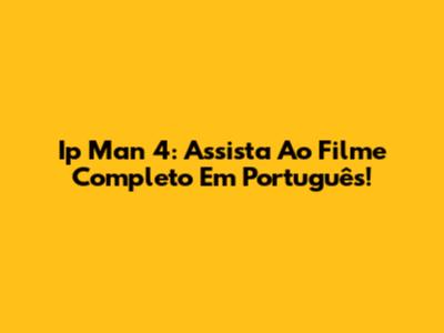 Ip Man 4: Assista Ao Filme Completo Em Português!