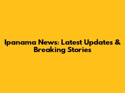 Ipanama News: Latest Updates & Breaking Stories