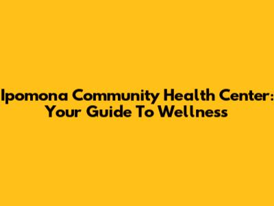 Ipomona Community Health Center: Your Guide To Wellness
