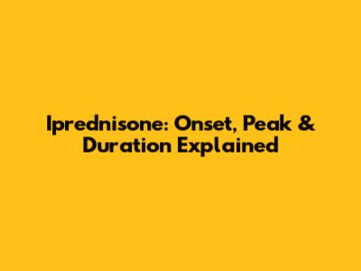 Iprednisone: Onset, Peak & Duration Explained
