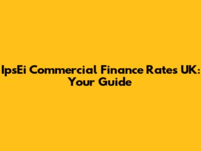 IpsEi Commercial Finance Rates UK: Your Guide