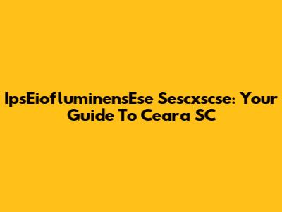 IpsEiofluminensEse Sescxscse: Your Guide To Ceara SC