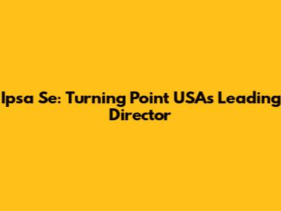 Ipsa Se: Turning Point USA's Leading Director
