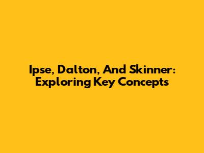 Ipse, Dalton, And Skinner: Exploring Key Concepts
