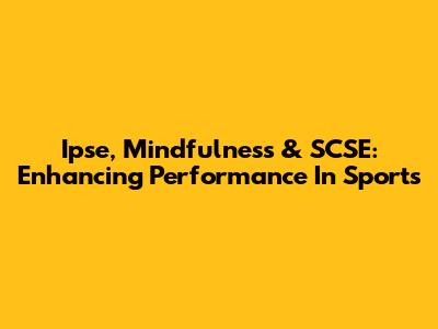 Ipse, Mindfulness & SCSE: Enhancing Performance In Sports