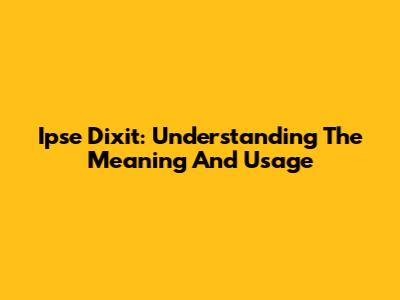 Ipse Dixit: Understanding The Meaning And Usage