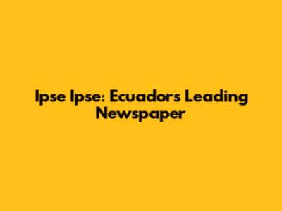 Ipse Ipse: Ecuador's Leading Newspaper