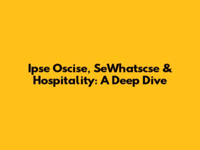 Ipse Oscise, SeWhatscse & Hospitality: A Deep Dive