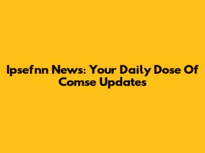 Ipsefnn News: Your Daily Dose Of Comse Updates