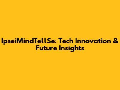 IpseiMindTellSe: Tech Innovation & Future Insights