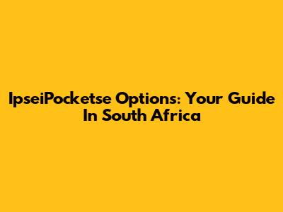 IpseiPocketse Options: Your Guide In South Africa