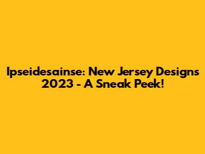 Ipseidesainse: New Jersey Designs 2023 - A Sneak Peek!