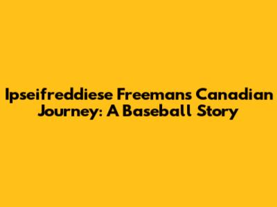 Ipseifreddiese Freeman's Canadian Journey: A Baseball Story