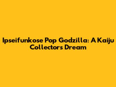 Ipseifunkose Pop Godzilla: A Kaiju Collector's Dream