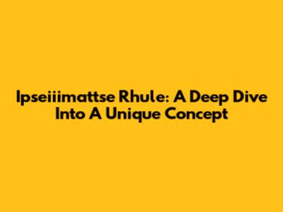 Ipseiiimattse Rhule: A Deep Dive Into A Unique Concept