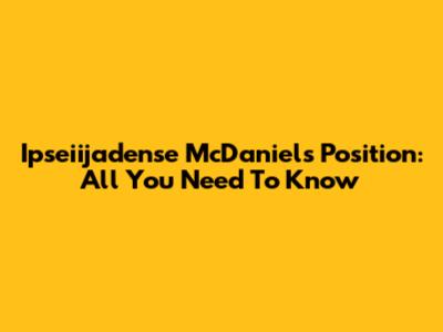 Ipseiijadense McDaniels Position: All You Need To Know