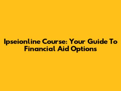 Ipseionline Course: Your Guide To Financial Aid Options