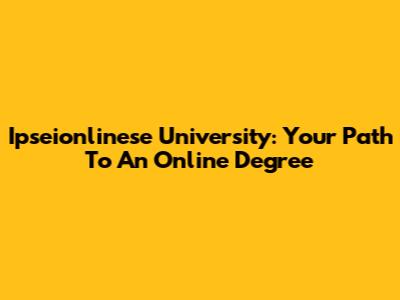 Ipseionlinese University: Your Path To An Online Degree