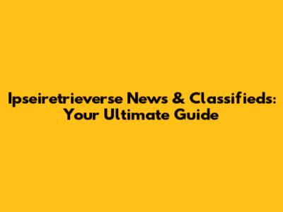 Ipseiretrieverse News & Classifieds: Your Ultimate Guide