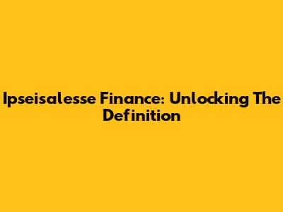Ipseisalesse Finance: Unlocking The Definition