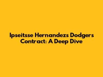 Ipseitsse Hernandez's Dodgers Contract: A Deep Dive