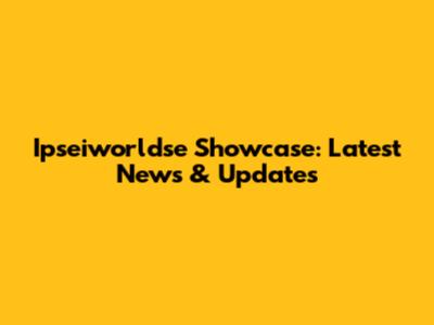 Ipseiworldse Showcase: Latest News & Updates