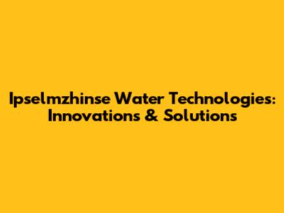 Ipselmzhinse Water Technologies: Innovations & Solutions
