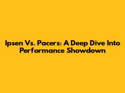 Ipsen Vs. Pacers: A Deep Dive Into Performance Showdown
