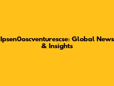 Ipsen0oscventurescse: Global News & Insights
