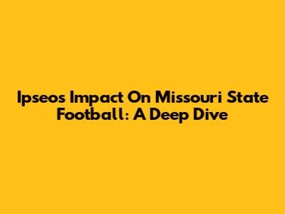 Ipseo's Impact On Missouri State Football: A Deep Dive