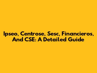 Ipseo, Centrose, Sesc, Financieros, And CSE: A Detailed Guide