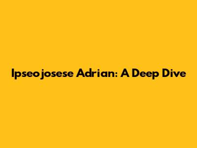 Ipseojosese Adrian: A Deep Dive