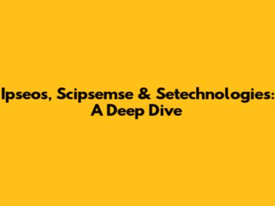 Ipseos, Scipsemse & Setechnologies: A Deep Dive