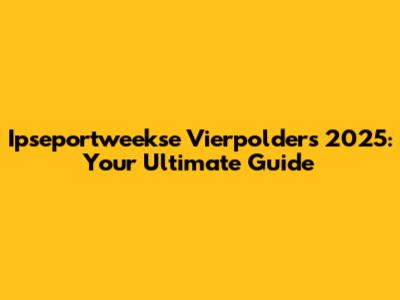 Ipseportweekse Vierpolders 2025: Your Ultimate Guide