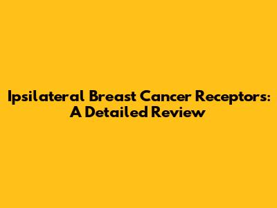 Ipsilateral Breast Cancer Receptors: A Detailed Review