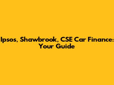Ipsos, Shawbrook, CSE Car Finance: Your Guide