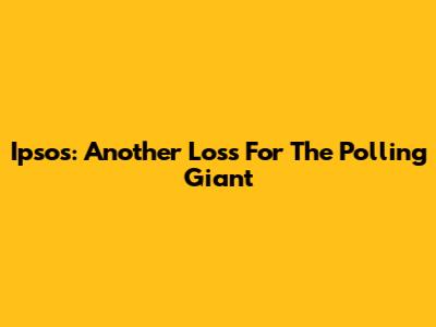 Ipsos: Another Loss For The Polling Giant