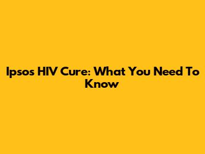Ipsos HIV Cure: What You Need To Know