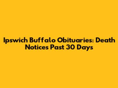 Ipswich Buffalo Obituaries: Death Notices Past 30 Days