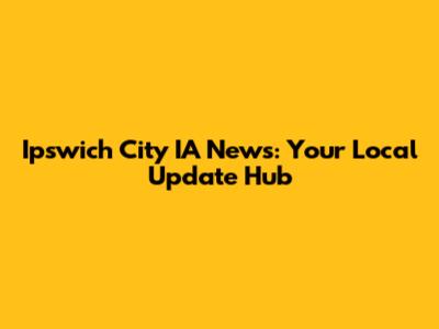 Ipswich City IA News: Your Local Update Hub